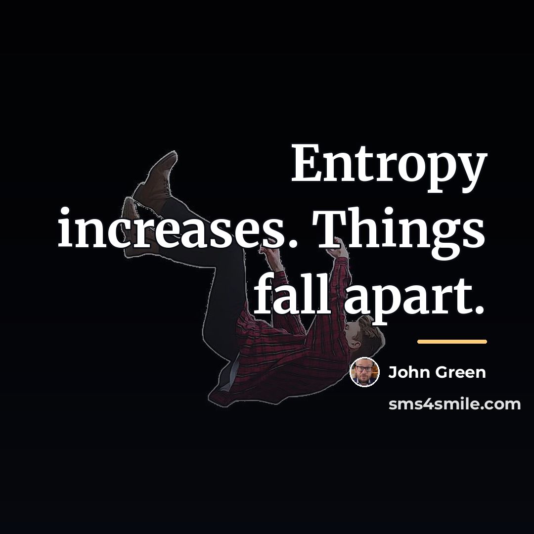 “Entropy increases. Things fall apart.…” quote by John Green
