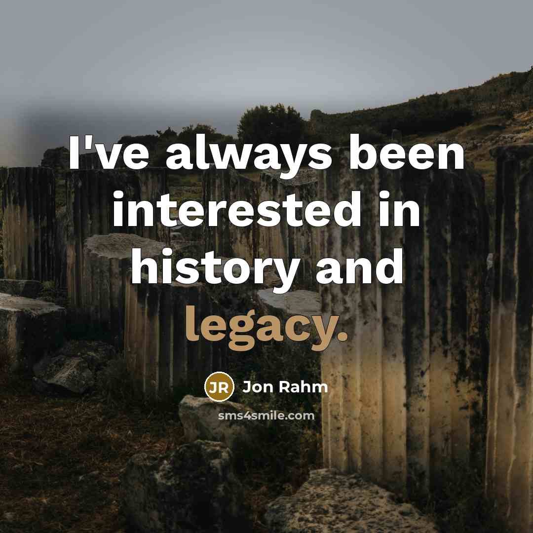 “I've always been interested in history and legacy.…” quote by Jon Rahm