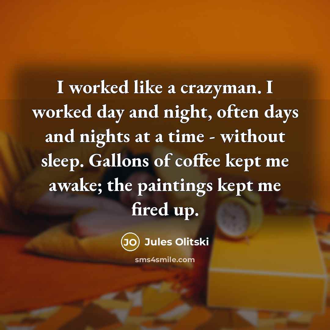 “I worked like a crazyman. I worked day and night,…” quote by Jules Olitski