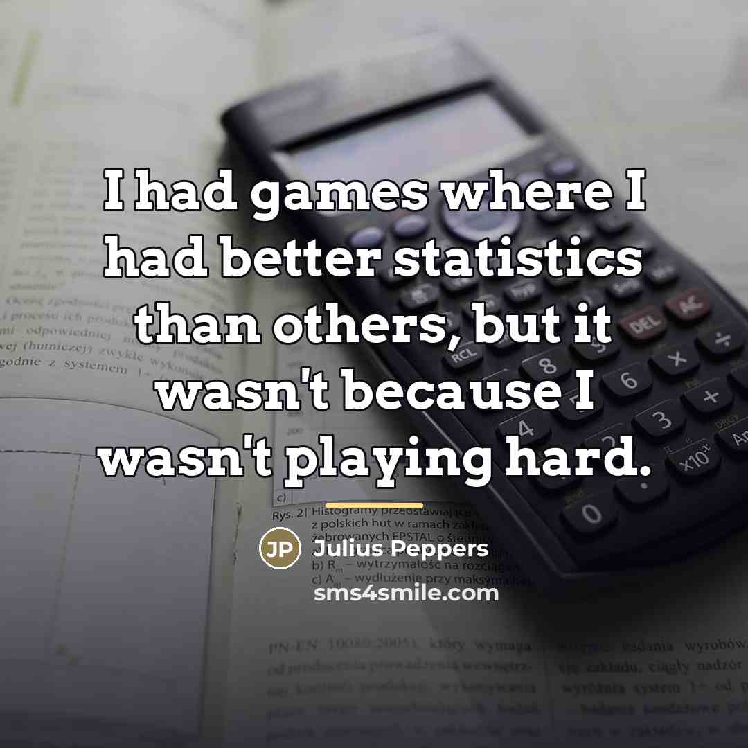 “I had games where I had better statistics than others,…” quote by Julius Peppers