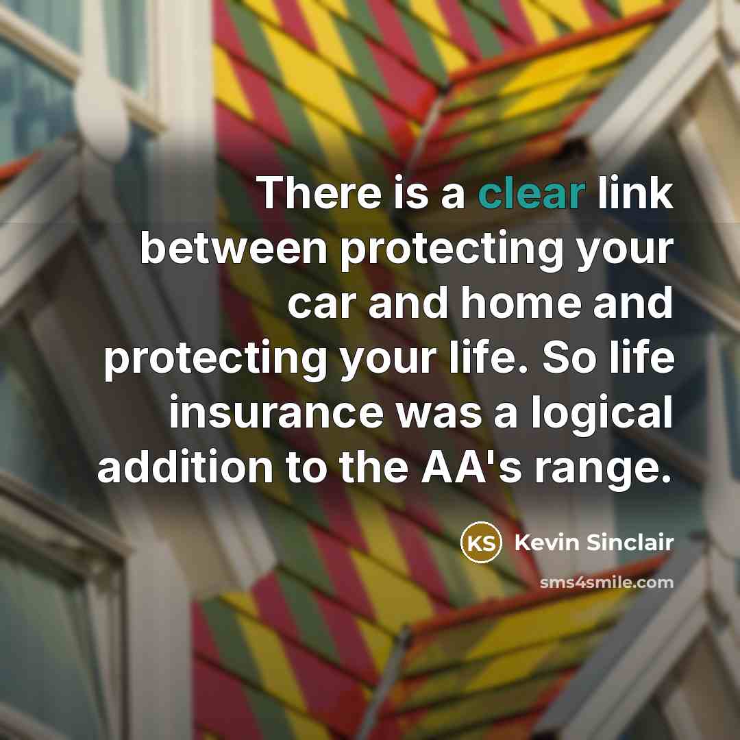 “There is a clear link between protecting your car and home and protecting your life. So life insurance was a logical addition to the AA's range.” quote by Kevin Sinclair