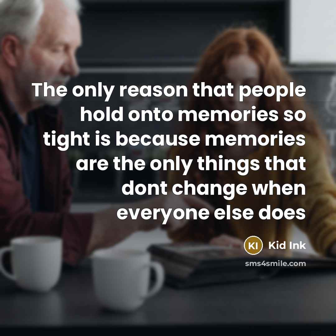 “The only reason that people hold onto memories so tight is because memories are the only things that dont change when everyone else does” quote by KiD INk