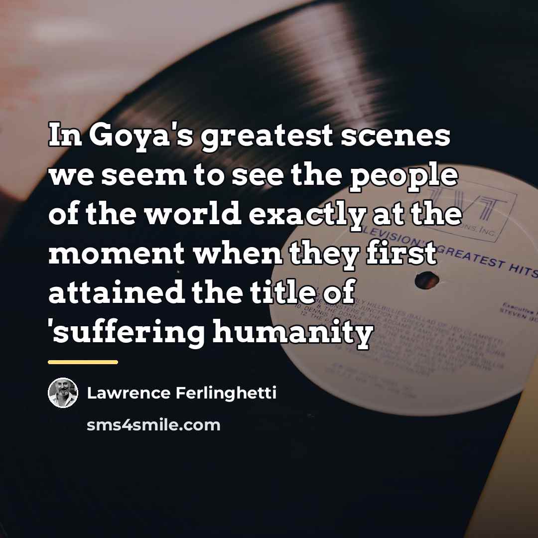 “In Goya's greatest scenes we seem to see the people…” quote by Lawrence Ferlinghetti