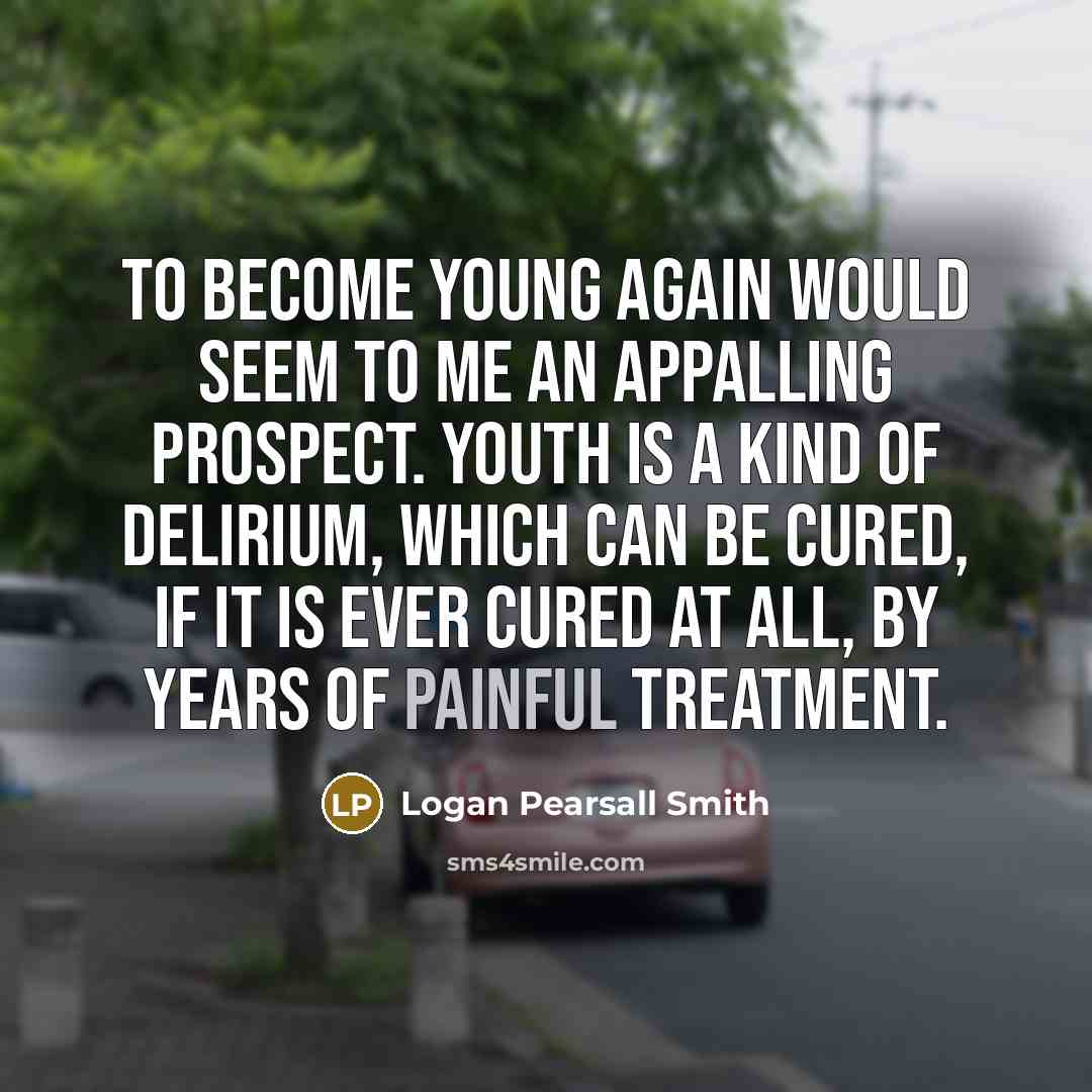 “To become young again would seem to me an appalling…” quote by Logan Pearsall Smith