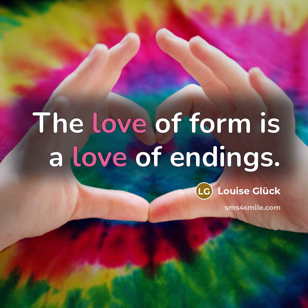 “The love of form is a love of endings.…” quote by Louise Glück