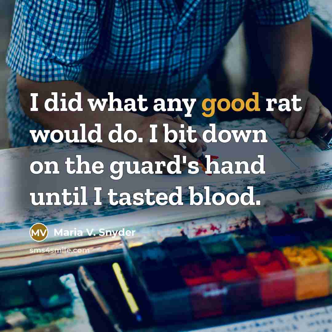 “I did what any good rat would do. I bit…” quote by Maria V. Snyder