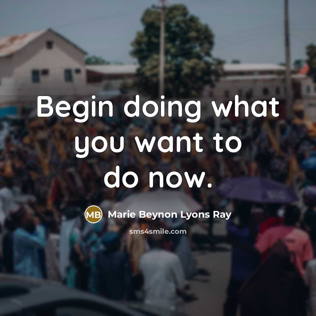 “Begin doing what you want to do now.” quote by Marie Beynon Lyons Ray