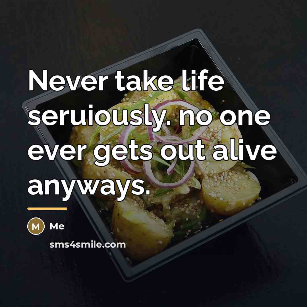 “Never take life seruiously. no one ever gets out alive…” quote by Me