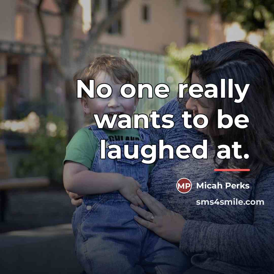 “No one really wants to be laughed at.…” quote by Micah Perks