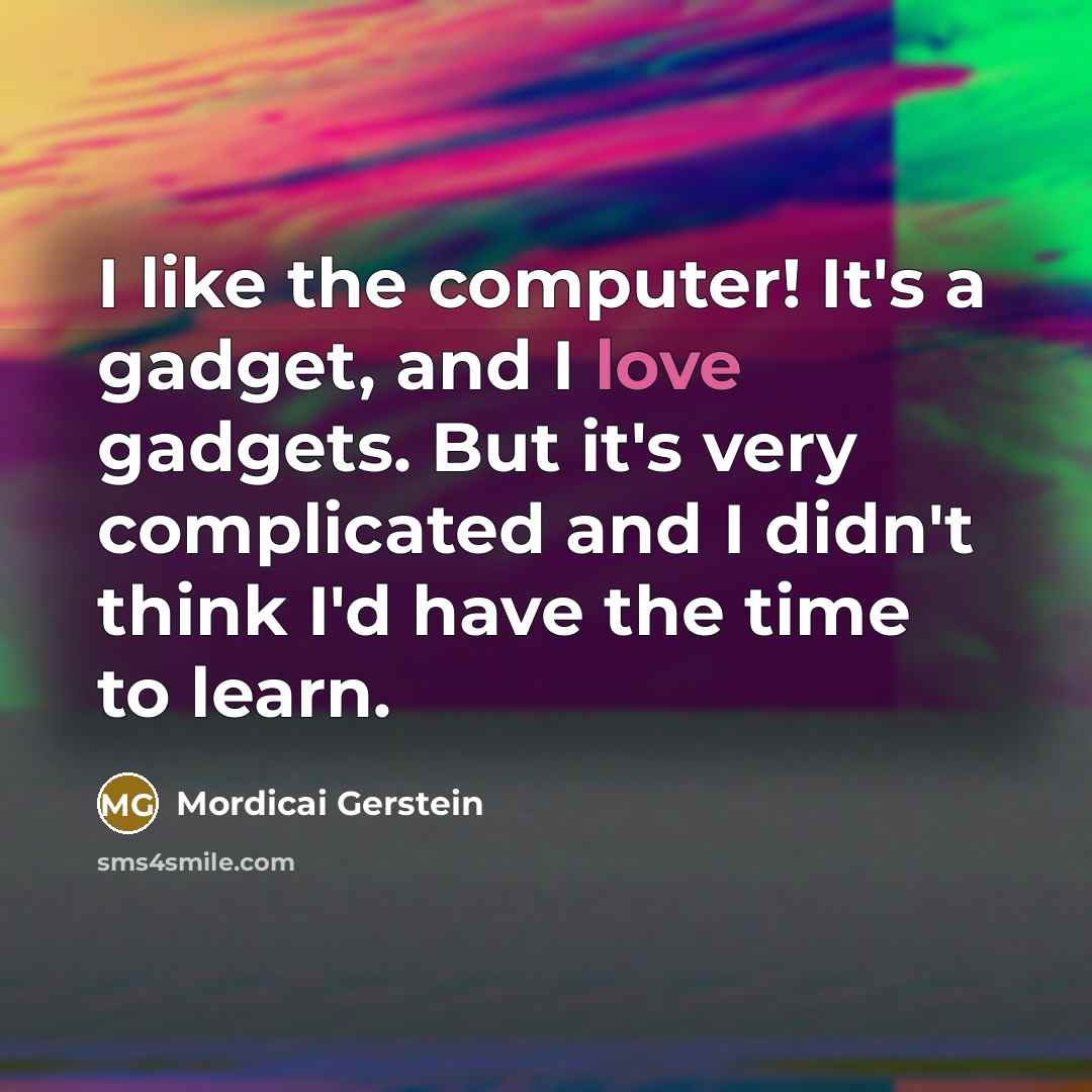“I like the computer! It's a gadget, and I love…” quote by Mordicai Gerstein