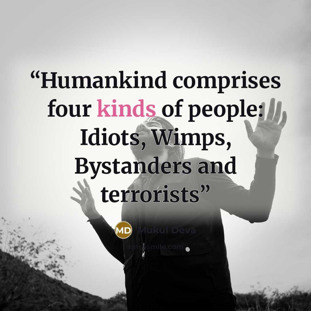 “Humankind comprises four kinds of people: Idiots, Wimps, Bystanders and terrorists” quote by Mukul Deva