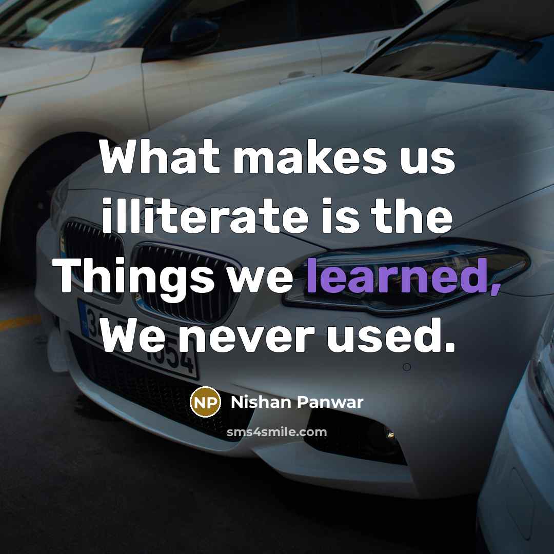 “What makes us illiterate is the Things we learned, We never used.” quote by Nishan Panwar
