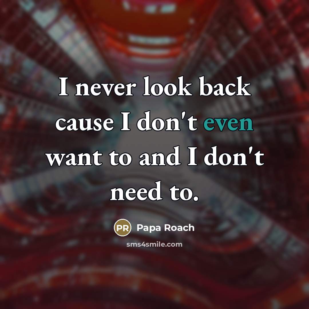 “I never look back cause I don't even want to…” quote by Papa Roach