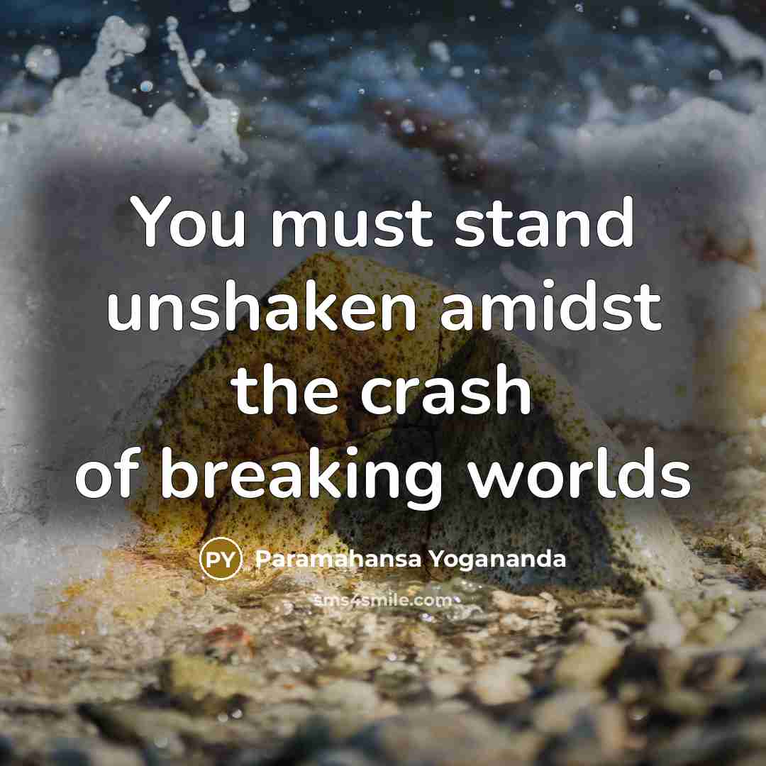 “You must stand unshaken amidst the crash of breaking worlds…” quote by Paramahansa Yogananda