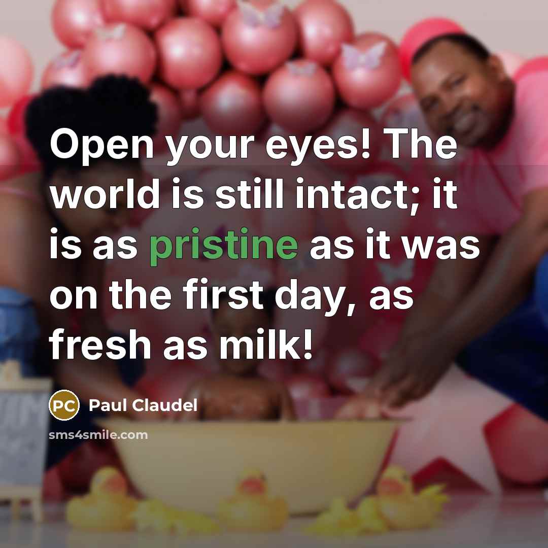 “Open your eyes! The world is still intact; it is…” quote by Paul Claudel