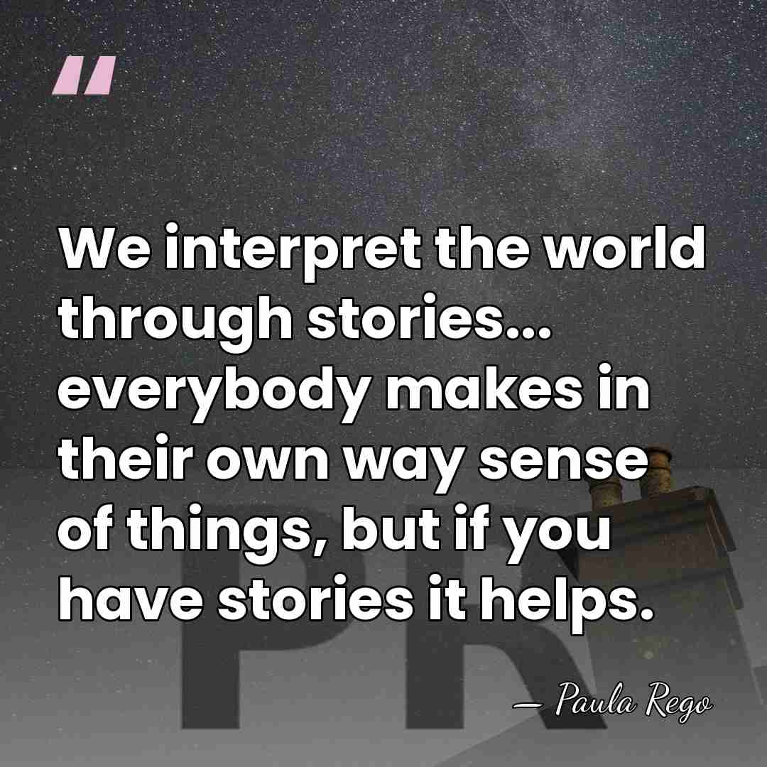 We interpret the world through stories... everybody makes in their own way&hellip; - Paula Rego