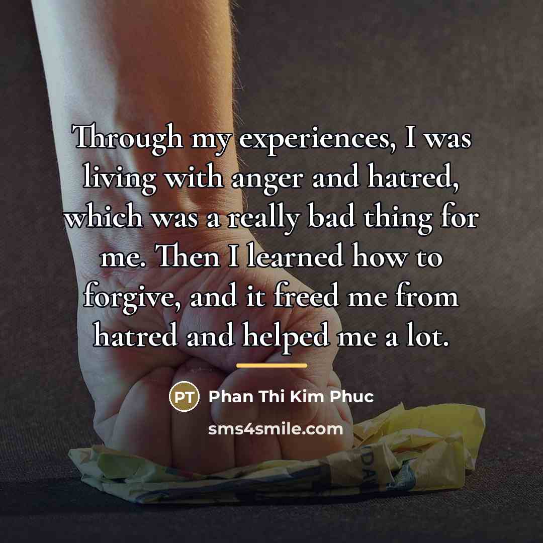 “Through my experiences, I was living with anger and hatred,…” quote by Phan Thi Kim Phuc