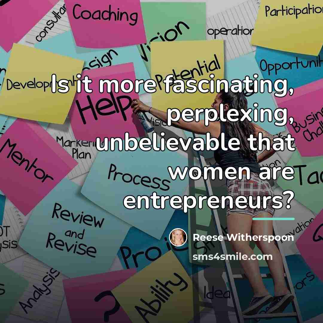 “Is it more fascinating, perplexing, unbelievable that women are entrepreneurs?…” quote by Reese Witherspoon
