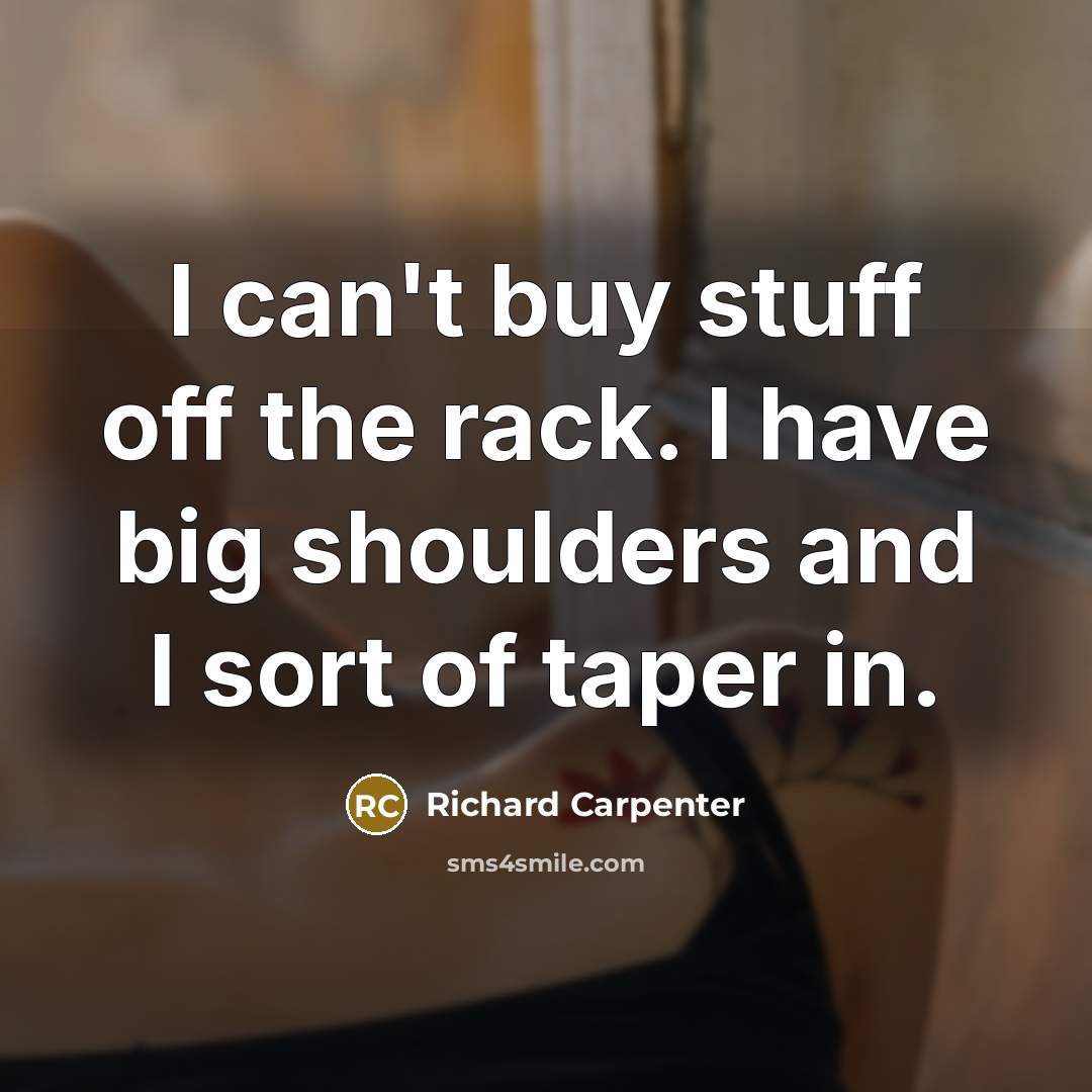 “I can't buy stuff off the rack. I have big…” quote by Richard Carpenter