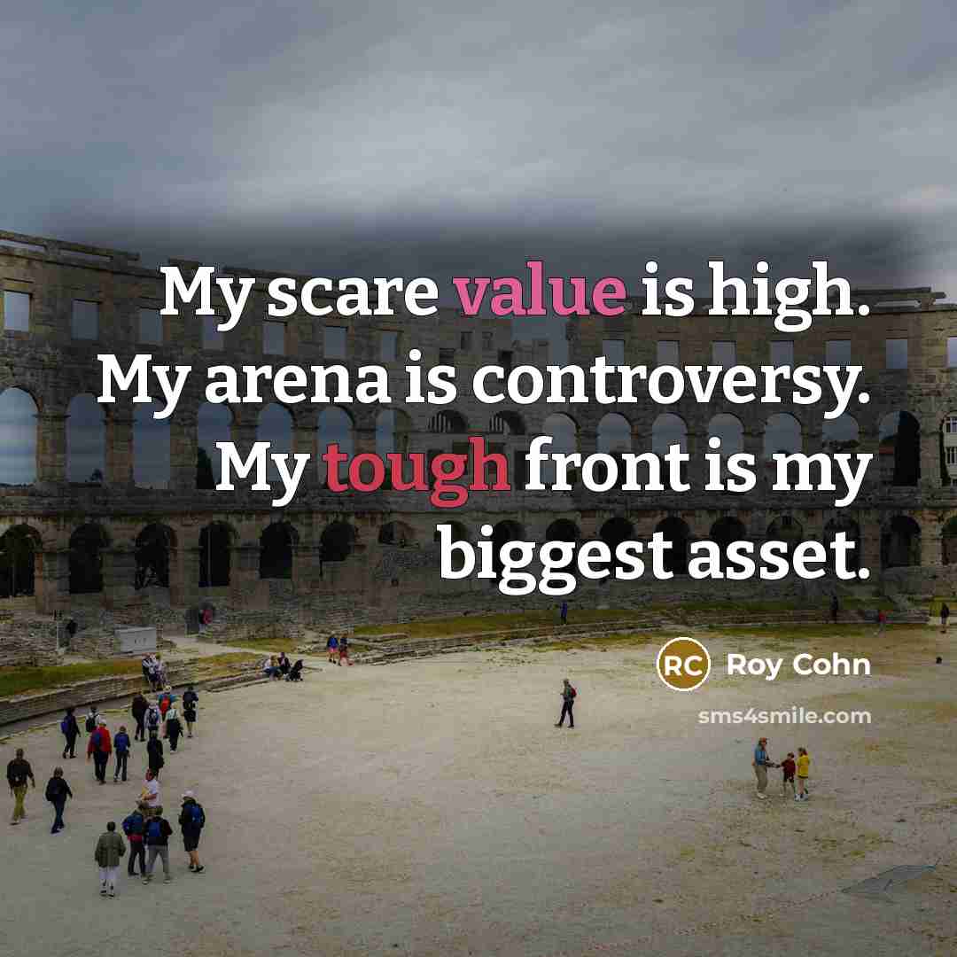 “My scare value is high. My arena is controversy. My…” quote by Roy Cohn