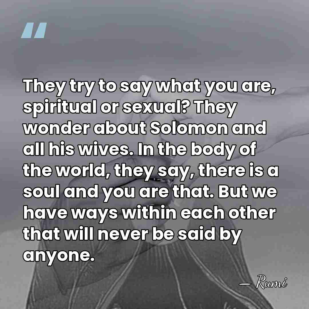 They try to say what you are, spiritual or sexual? They wonder&hellip; - Rumi