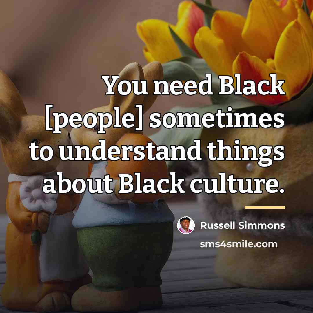 “You need Black [people] sometimes to understand things about Black…” quote by Russell Simmons