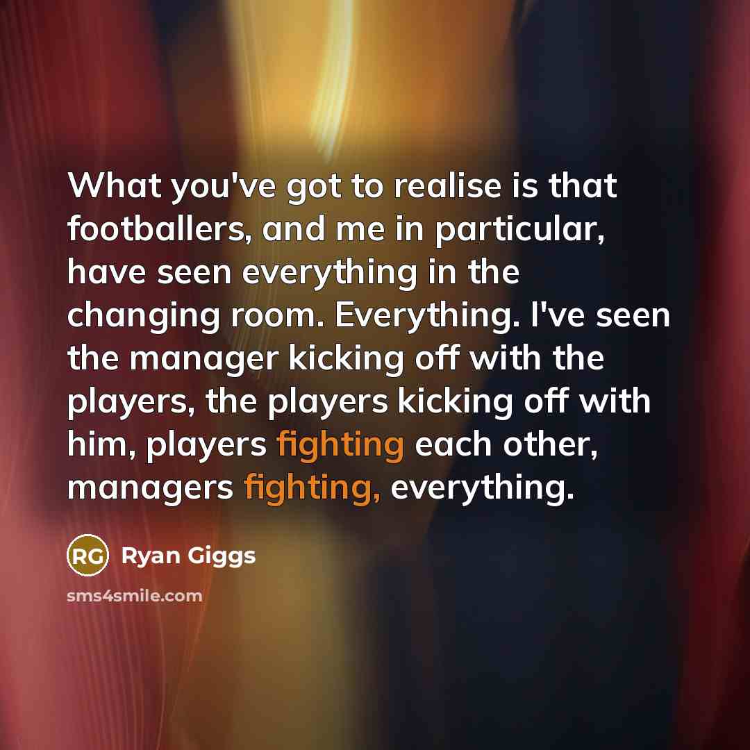 “What you've got to realise is that footballers, and me…” quote by Ryan Giggs