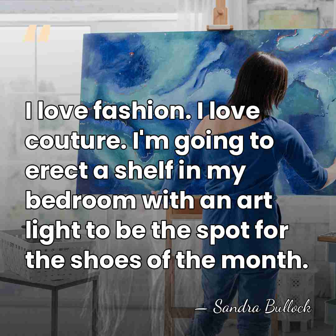 I love fashion. I love couture. I'm going to erect a shelf&hellip; - Sandra Bullock