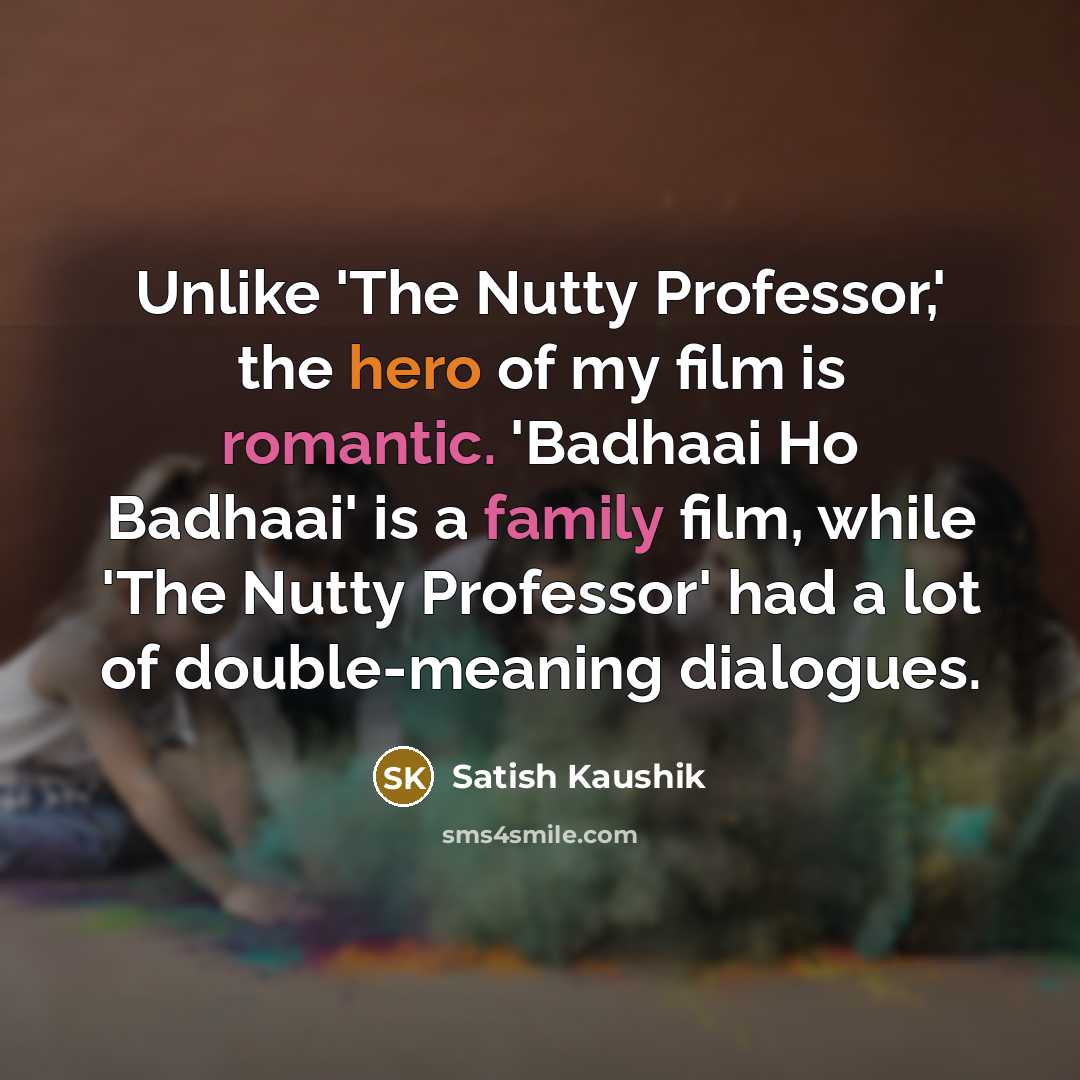 “Unlike 'The Nutty Professor,' the hero of my film is romantic. 'Badhaai Ho Badhaai' is a family film, while 'The Nutty Professor' had a lot of double-meaning dialogues.” quote by Satish Kaushik