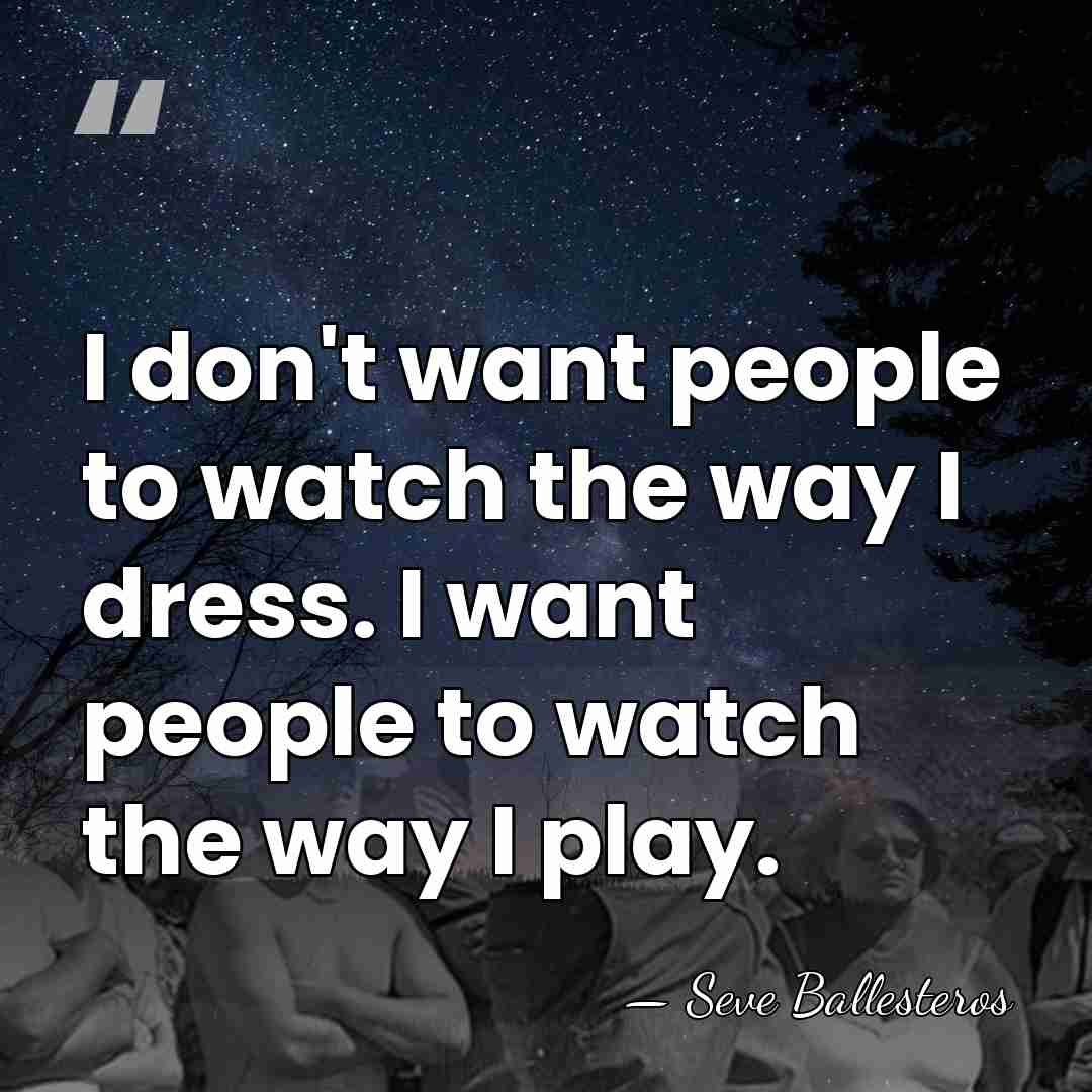 I don't want people to watch the way I dress. I want&hellip; - Seve Ballesteros