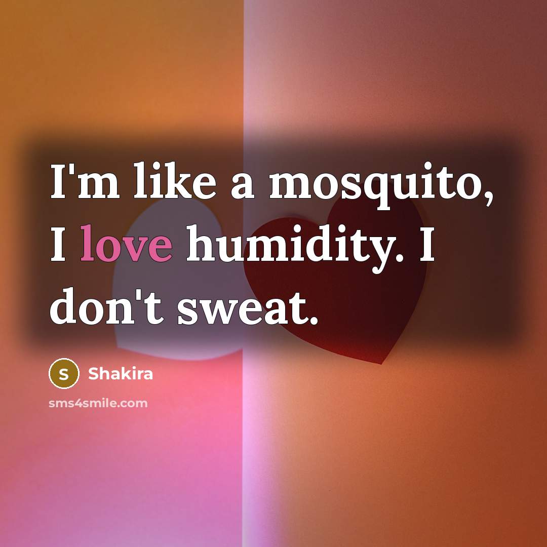 “I'm like a mosquito, I love humidity. I don't sweat.…” quote by Shakira