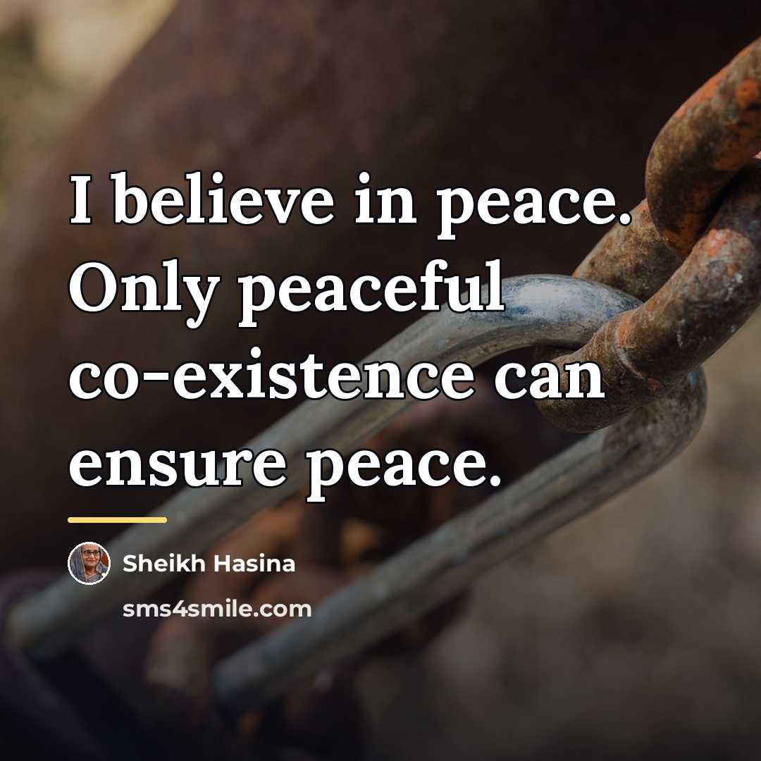 “I believe in peace. Only peaceful co-existence can ensure peace.…” quote by Sheikh Hasina