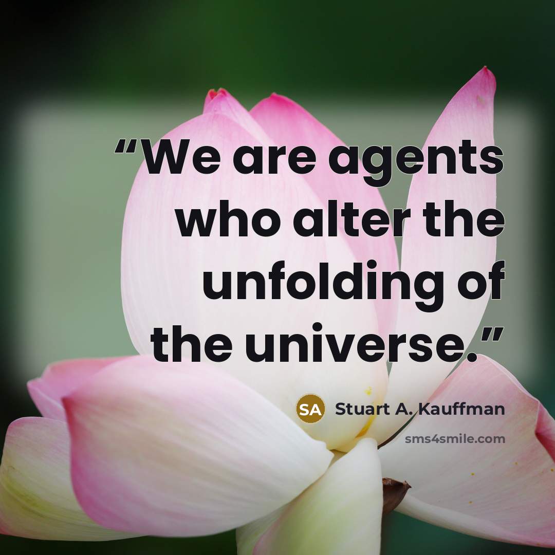 “We are agents who alter the unfolding of the universe.” quote by Stuart A. Kauffman