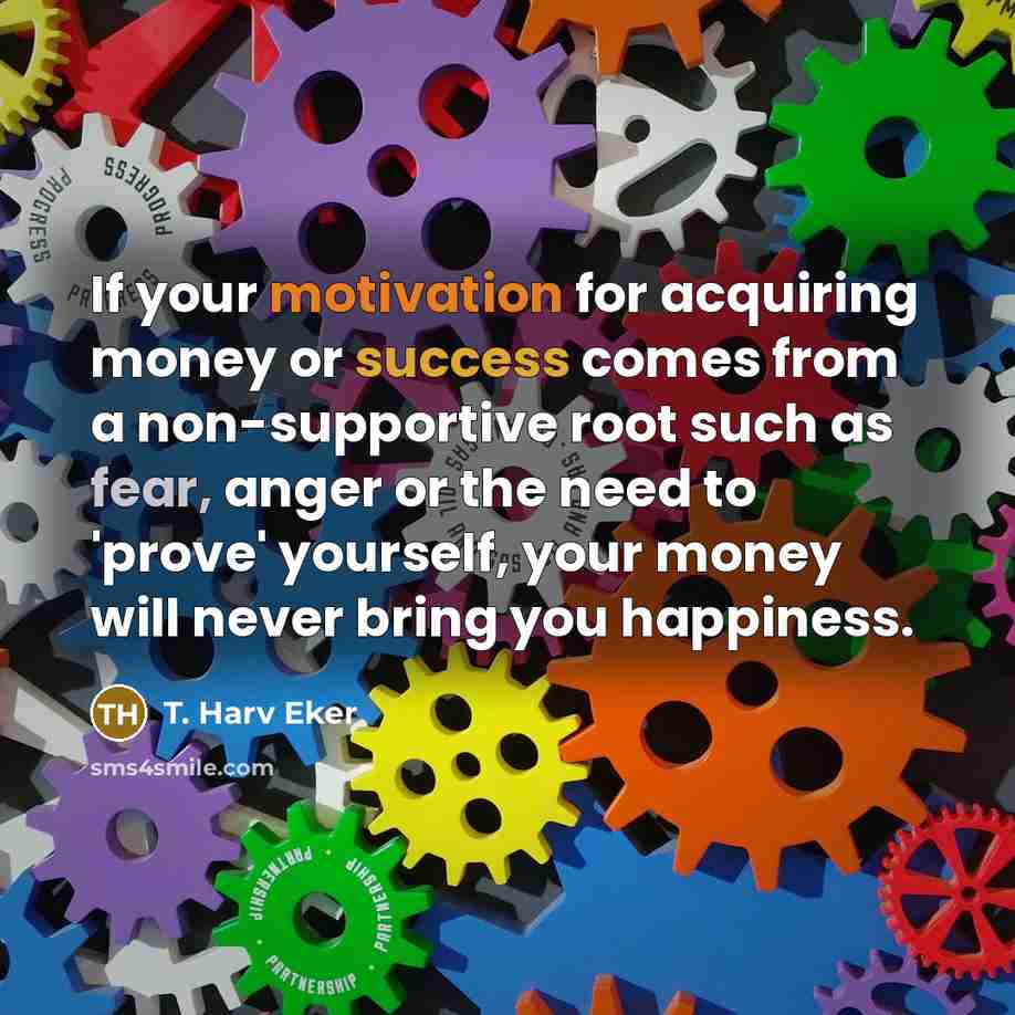 “If your motivation for acquiring money or success comes from…” quote by T. Harv Eker