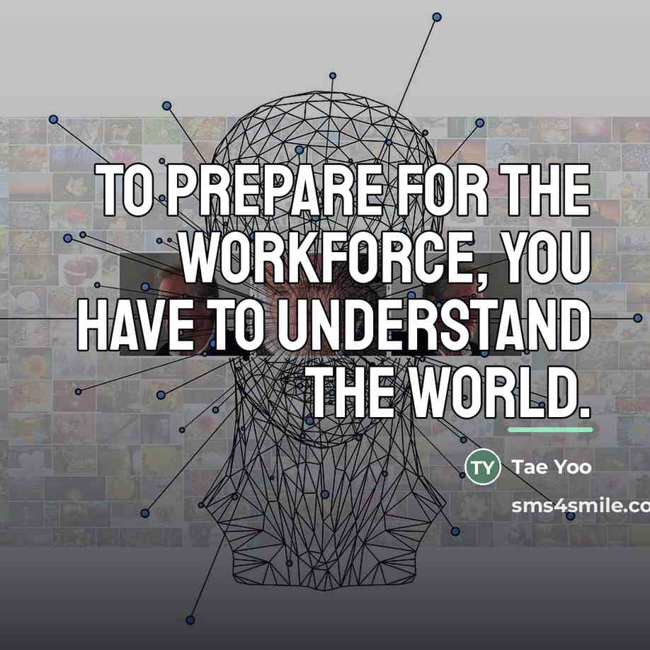 “To prepare for the workforce, you have to understand the…” quote by Tae Yoo