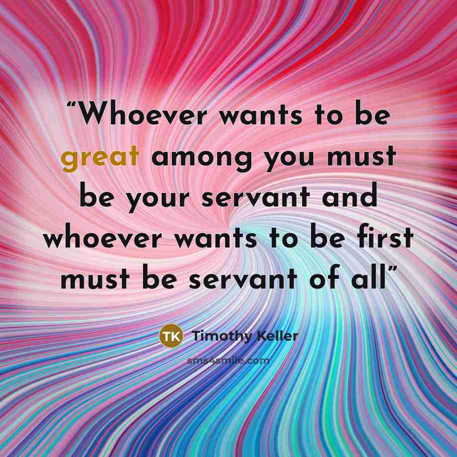 “Whoever wants to be great among you must be your servant and whoever wants to be first must be servant of all” quote by Timothy Keller