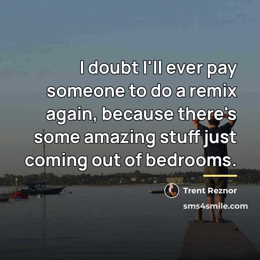 “I doubt I'll ever pay someone to do a remix…” quote by Trent Reznor