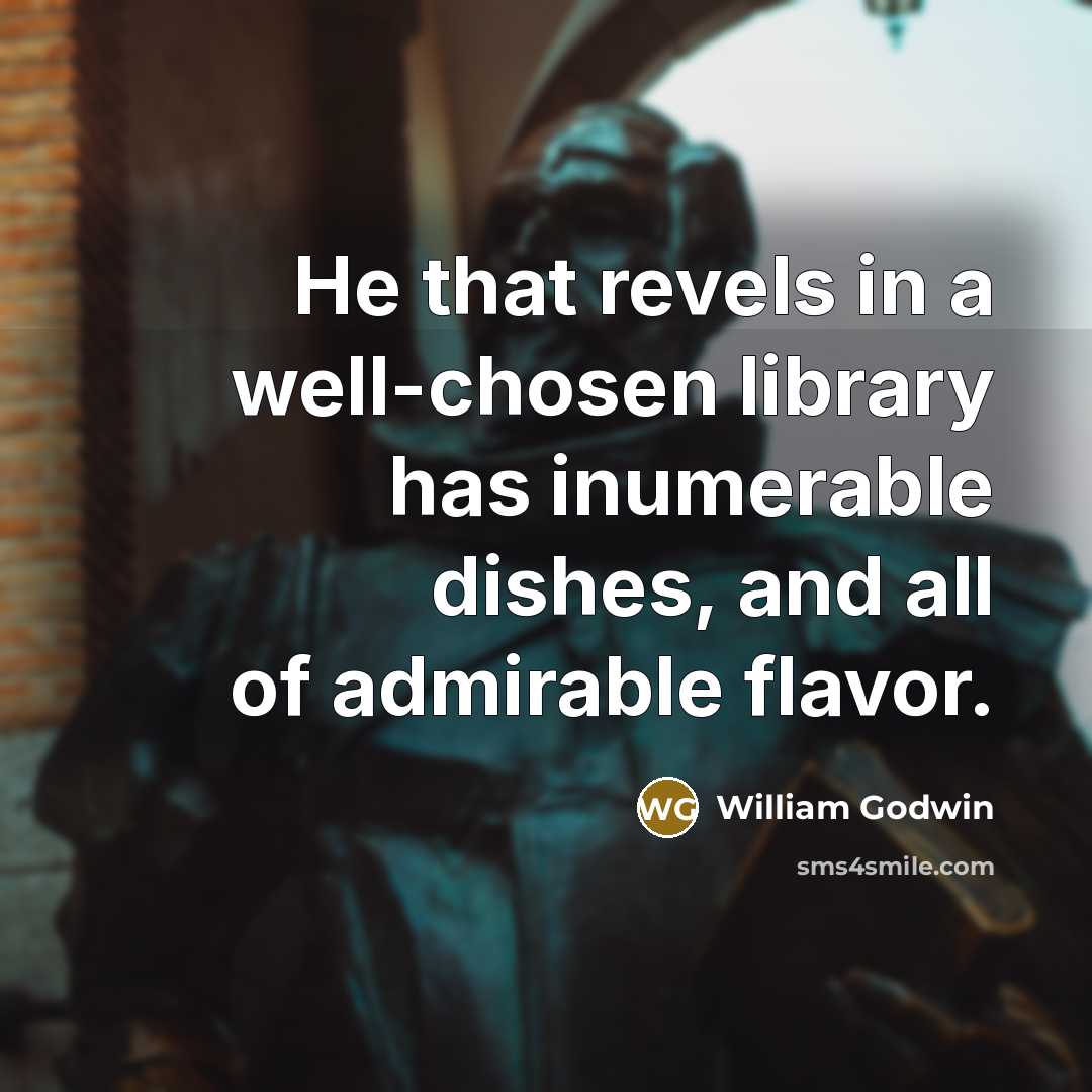 “He that revels in a well-chosen library has inumerable dishes,…” quote by William Godwin