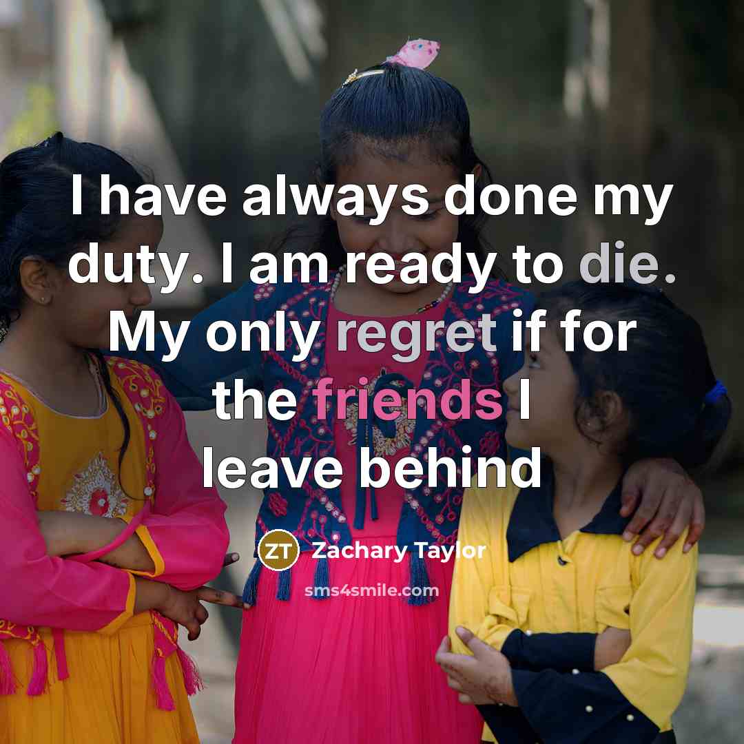 “I have always done my duty. I am ready to die. My only regret if for the friends I leave behind” quote by Zachary Taylor