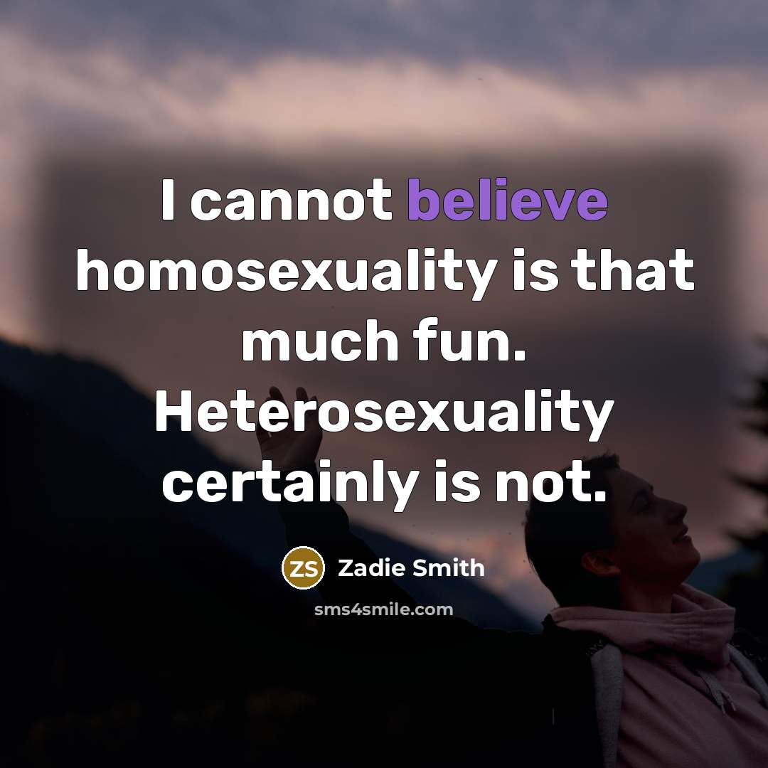 “I cannot believe homosexuality is that much fun. Heterosexuality certainly…” quote by Zadie Smith