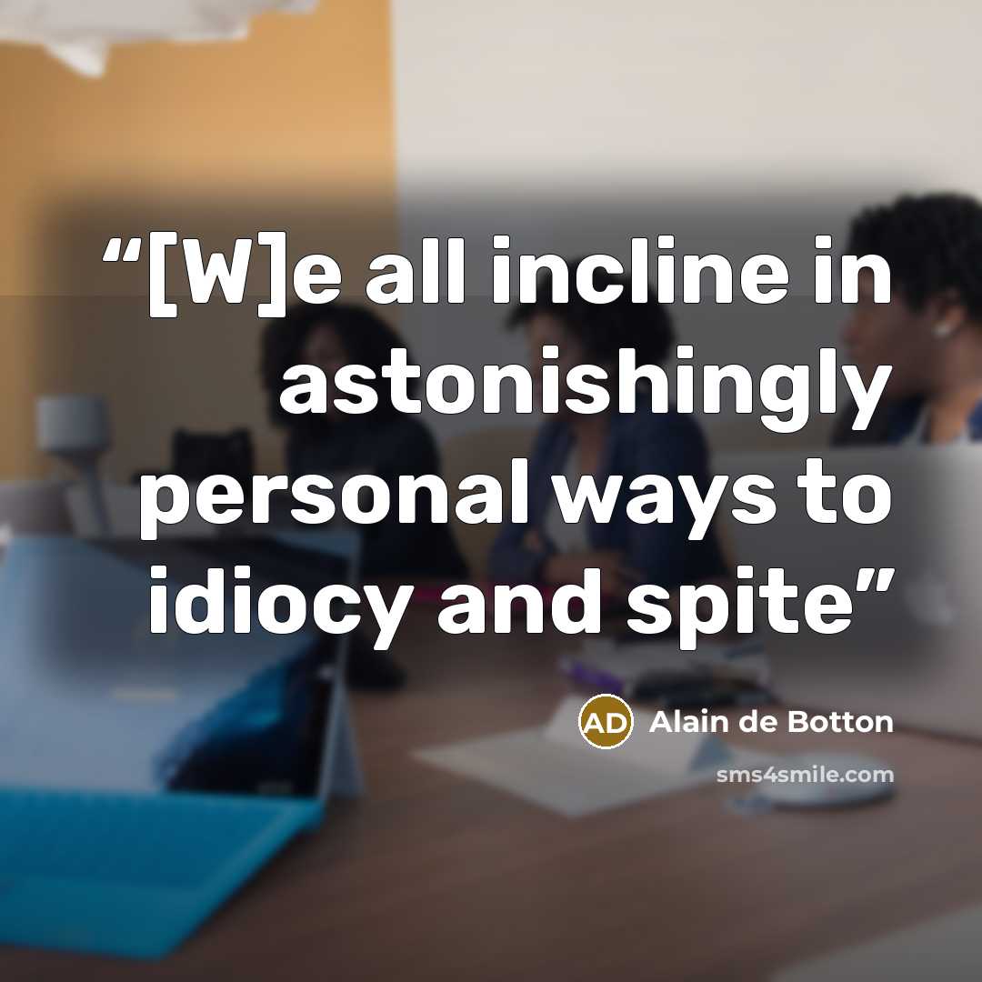 “[W]e all incline in astonishingly personal ways to idiocy and spite” quote by Alain de Botton