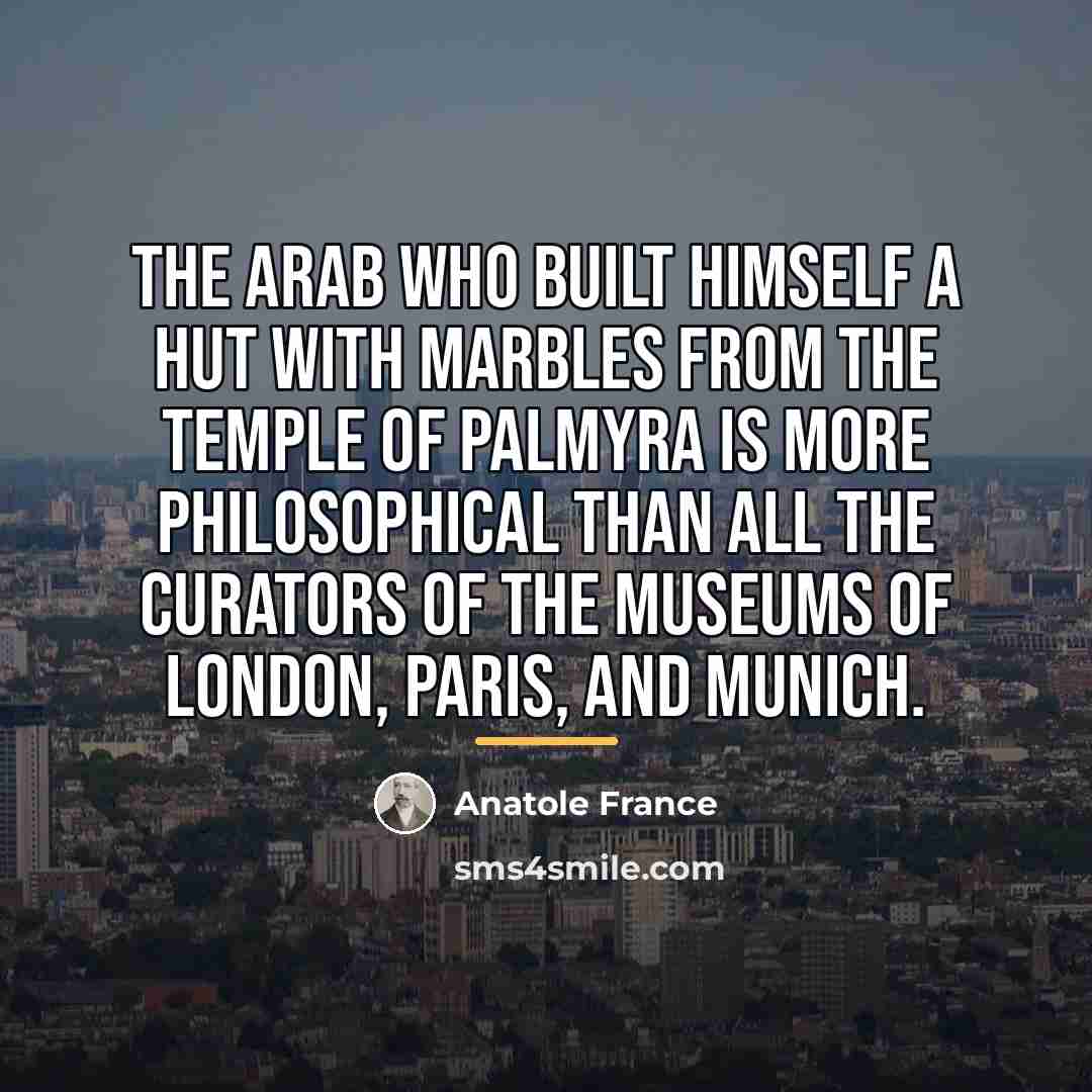 “The Arab who built himself a hut with marbles from…” quote by Anatole France