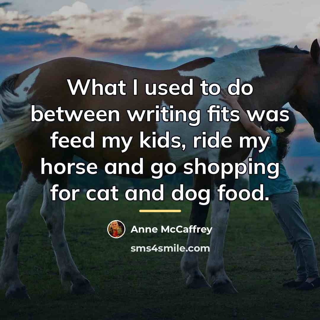 “What I used to do between writing fits was feed…” quote by Anne McCaffrey