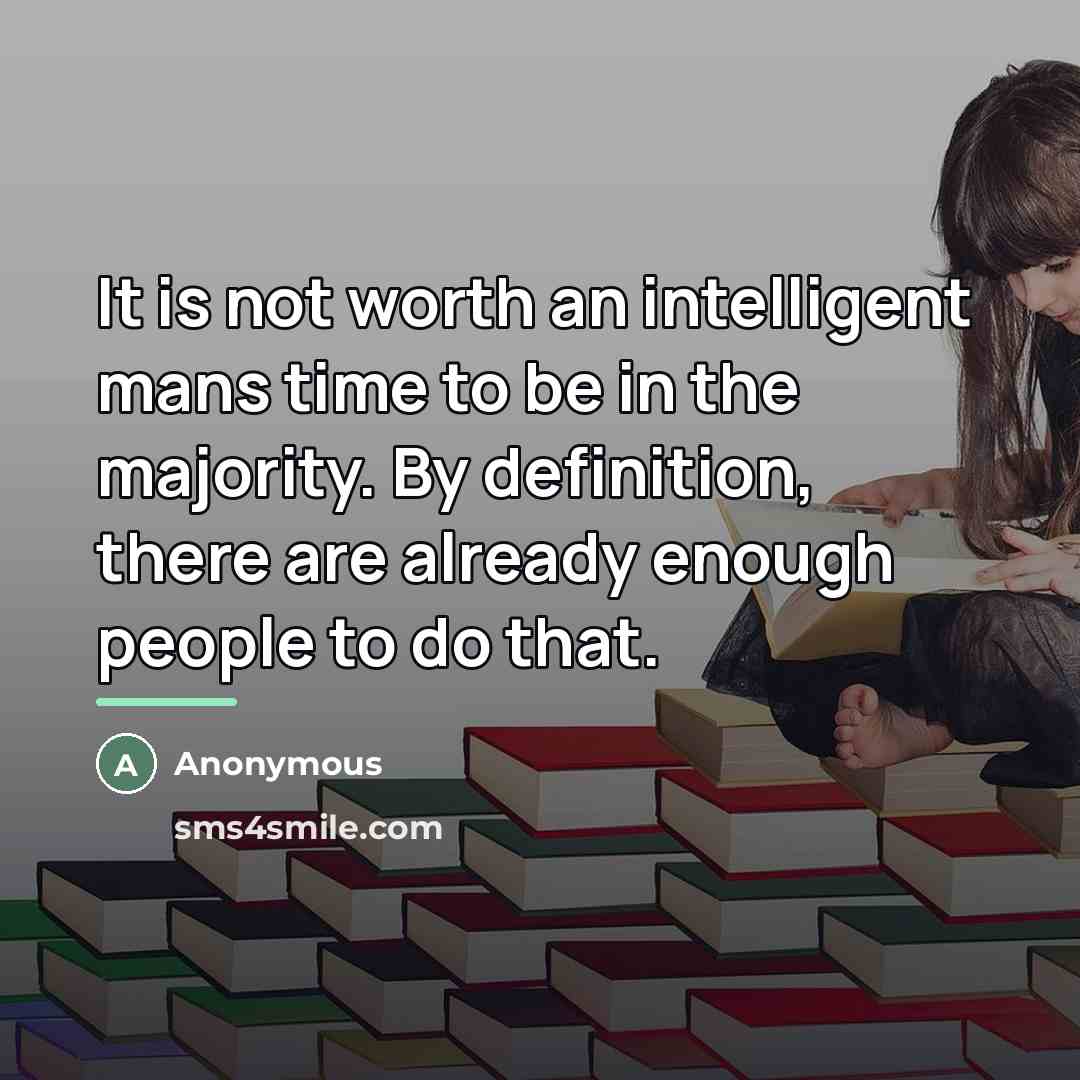 “It is not worth an intelligent mans time to be…” quote by Anonymous