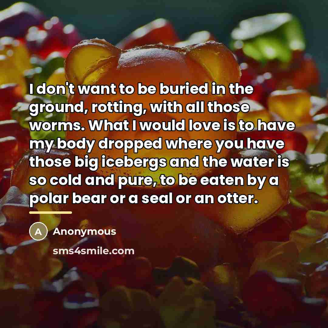 “I don't want to be buried in the ground, rotting,…” quote by Anonymous