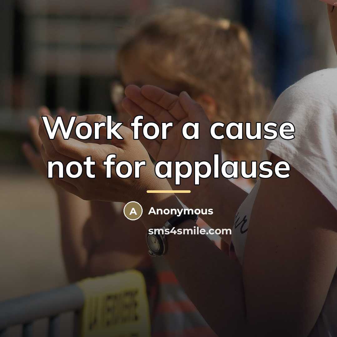 “Work for a cause not for applause…” quote by Anonymous