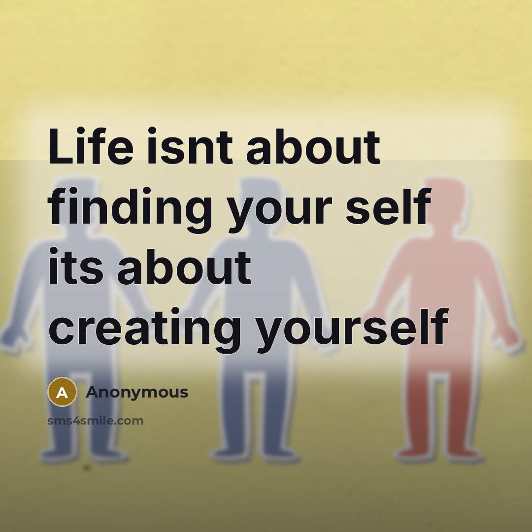 “Life isnt about finding your self its about creating yourself” quote by Anonymous