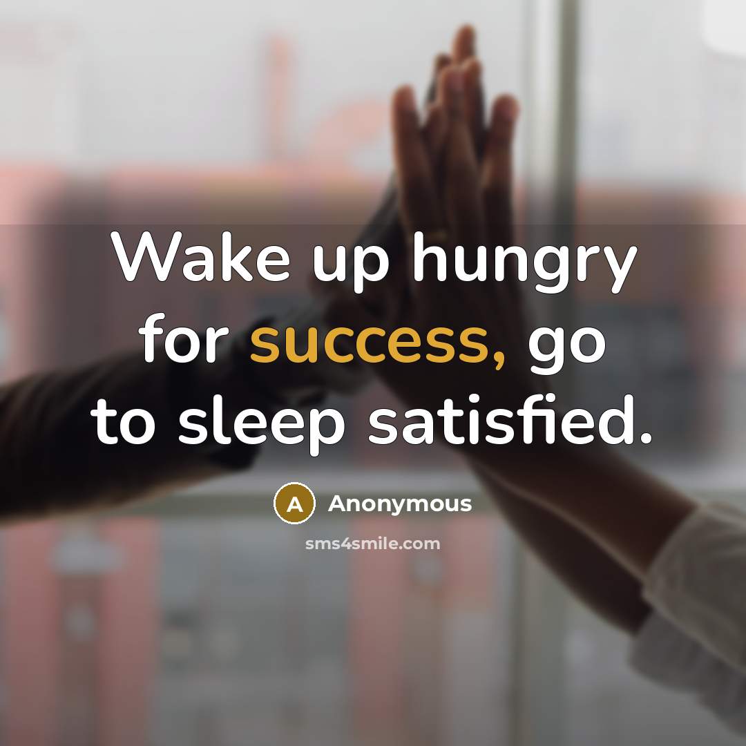 “Wake up hungry for success, go to sleep satisfied.…” quote by Anonymous