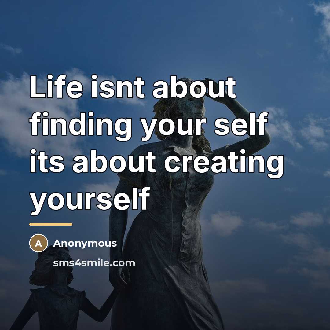“Life isnt about finding your self its about creating yourself…” quote by Anonymous