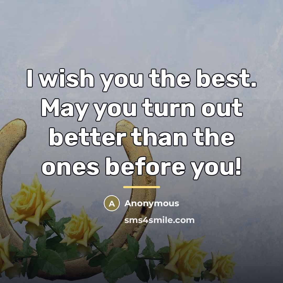 “I wish you the best. May you turn out better…” quote by Anonymous